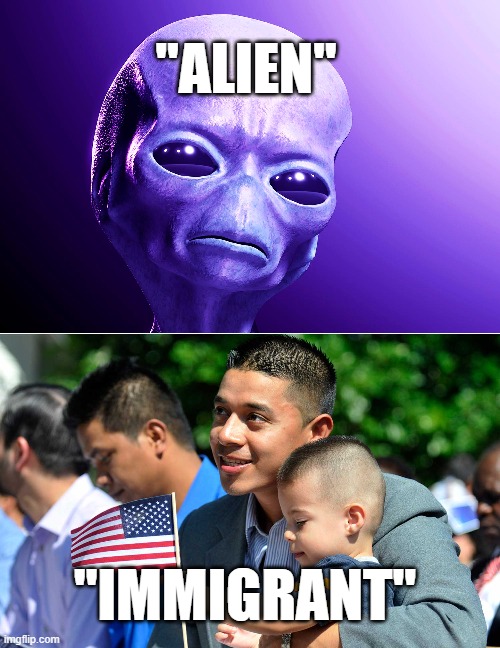 Alien | "ALIEN"; "IMMIGRANT" | image tagged in illegal immigration,immigration,immigrants,trump immigration policy,immigrant,immigrant children | made w/ Imgflip meme maker