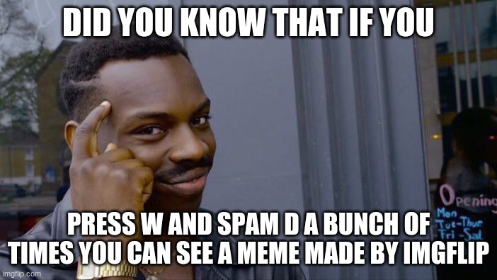 Roll Safe Think About It | DID YOU KNOW THAT IF YOU; PRESS W AND SPAM D A BUNCH OF TIMES YOU CAN SEE A MEME MADE BY IMGFLIP | image tagged in memes,roll safe think about it | made w/ Imgflip meme maker