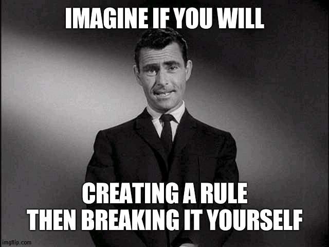 Really Cloud, this is a huge double-standered | IMAGINE IF YOU WILL; CREATING A RULE THEN BREAKING IT YOURSELF | image tagged in rod serling twilight zone,double standards | made w/ Imgflip meme maker