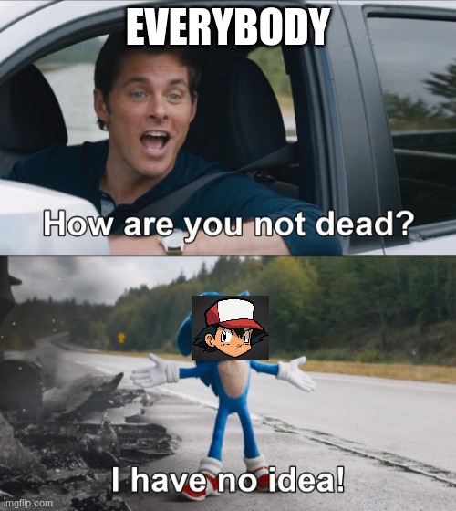That kid just wont die or age. He's immortal! |  EVERYBODY | image tagged in how are you not dead,ash ketchum,sonic how are you not dead,immortal,death | made w/ Imgflip meme maker