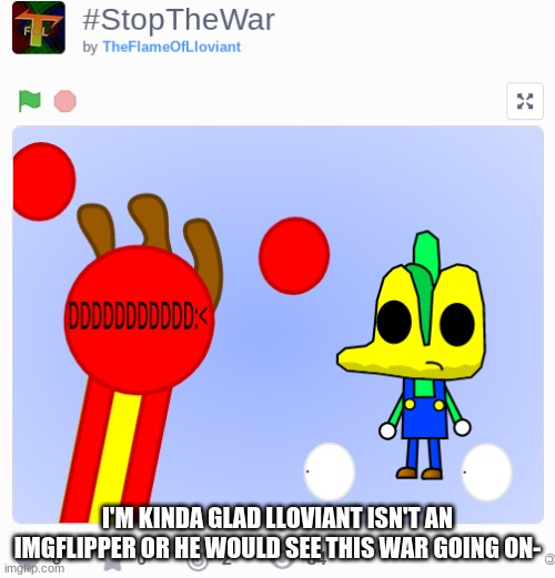 The MS Memer Group is lucky TheFlameofLloviant doesn’t know about Imgflip | I'M KINDA GLAD LLOVIANT ISN'T AN IMGFLIPPER OR HE WOULD SEE THIS WAR GOING ON- | made w/ Imgflip meme maker