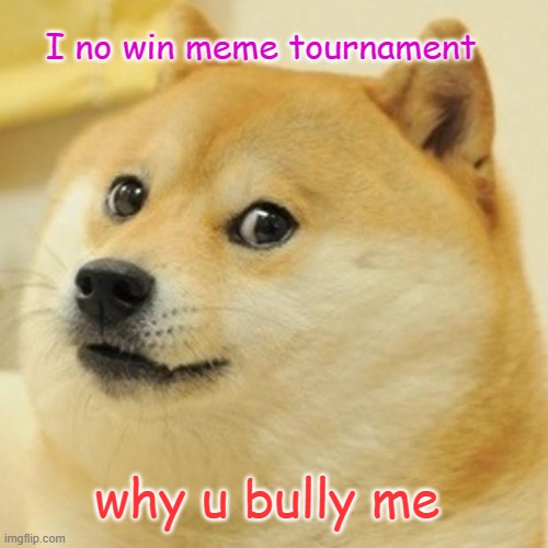 Doge | I no win meme tournament; why u bully me | image tagged in memes,doge | made w/ Imgflip meme maker