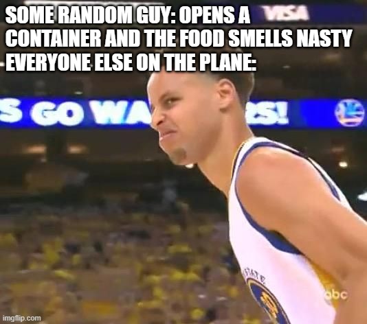 so glad we have to wear masks nowdays | SOME RANDOM GUY: OPENS A CONTAINER AND THE FOOD SMELLS NASTY
EVERYONE ELSE ON THE PLANE: | image tagged in stephen curry nasty face,memes | made w/ Imgflip meme maker