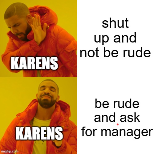 Drake Hotline Bling | shut up and not be rude; KARENS; be rude and ask for manager; KARENS | image tagged in memes,drake hotline bling | made w/ Imgflip meme maker