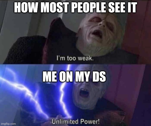 Unlimited power | HOW MOST PEOPLE SEE IT ME ON MY DS | image tagged in unlimited power | made w/ Imgflip meme maker