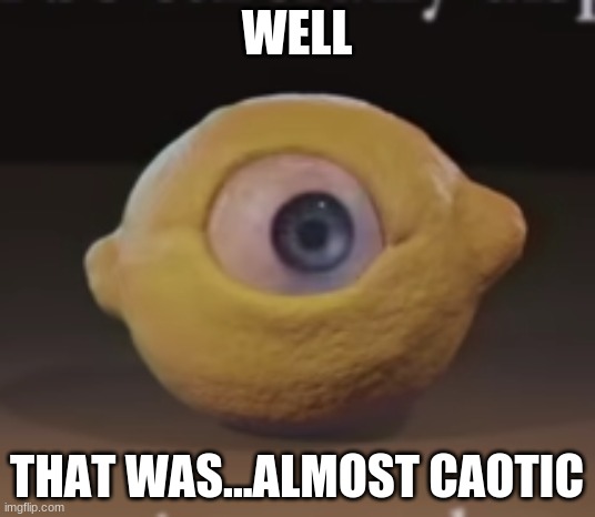Shocked Omega Mart Lemon | WELL; THAT WAS...ALMOST CAOTIC | image tagged in shocked omega mart lemon | made w/ Imgflip meme maker
