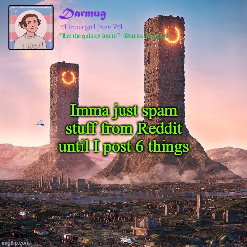 Darmug's announcement template | Imma just spam stuff from Reddit until I post 6 things | image tagged in darmug's announcement template | made w/ Imgflip meme maker