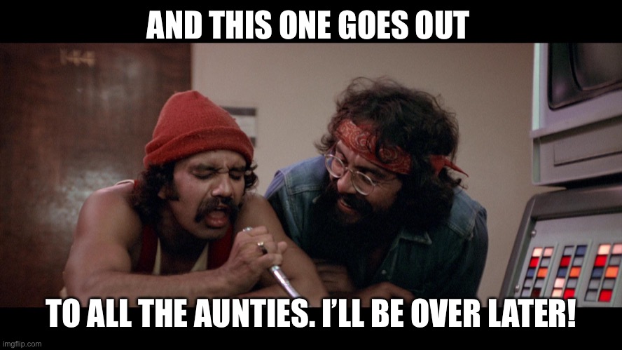 Cheech and Chong Good Morning | AND THIS ONE GOES OUT; TO ALL THE AUNTIES. I’LL BE OVER LATER! | image tagged in cheech and chong good morning | made w/ Imgflip meme maker