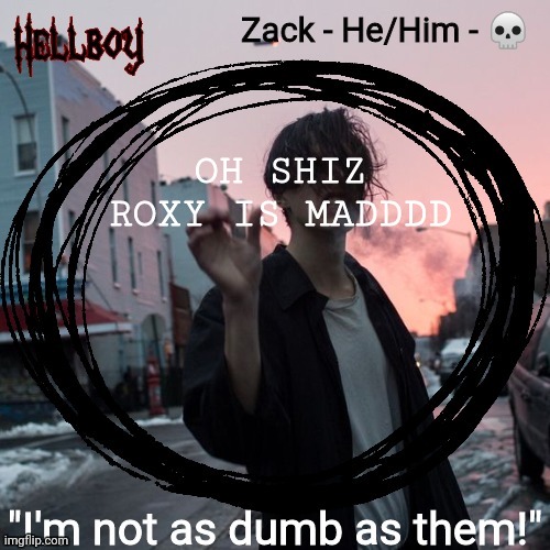 OH SHIZ ROXY IS MADDDD | image tagged in zack | made w/ Imgflip meme maker