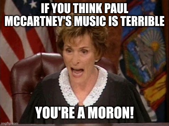 Judge Judy | IF YOU THINK PAUL MCCARTNEY'S MUSIC IS TERRIBLE; YOU'RE A MORON! | image tagged in judge judy | made w/ Imgflip meme maker