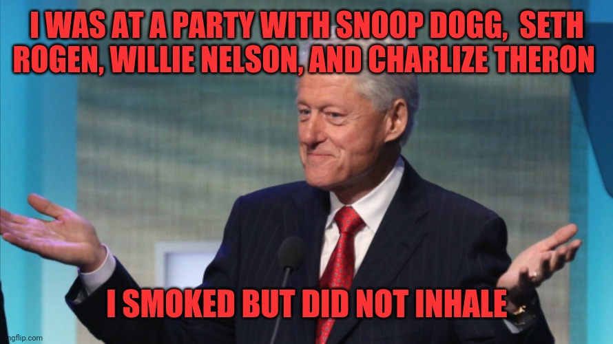 BILL CLINTON SO WHAT | I WAS AT A PARTY WITH SNOOP DOGG,  SETH ROGEN, WILLIE NELSON, AND CHARLIZE THERON; I SMOKED BUT DID NOT INHALE | image tagged in bill clinton so what | made w/ Imgflip meme maker