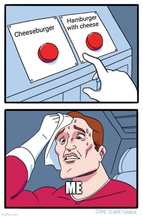 Well, which one? | Hamburger with cheese; Cheeseburger; ME | image tagged in memes,two buttons | made w/ Imgflip meme maker