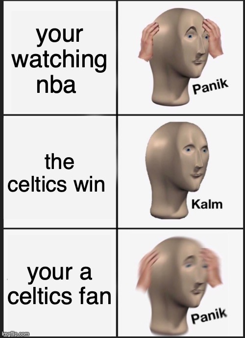 trash | your watching nba; the celtics win; your a celtics fan | image tagged in memes,panik kalm panik | made w/ Imgflip meme maker