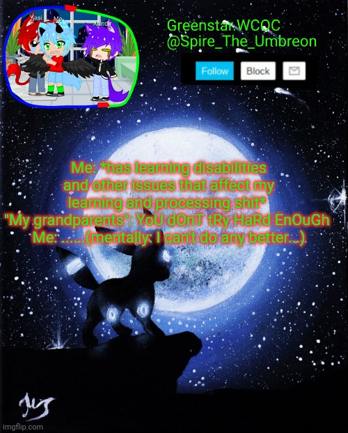 Spire announcement (Greenstar.WCOC) | Me: *has learning disabilities and other issues that affect my learning and processing shit* 
"My grandparents": YoU dOnT tRy HaRd EnOuGh 
Me: ......(mentally: I can't do any better...) | image tagged in spire announcement greenstar wcoc | made w/ Imgflip meme maker