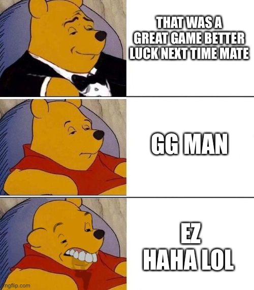 the toxic scale | THAT WAS A GREAT GAME BETTER LUCK NEXT TIME MATE; GG MAN; EZ HAHA LOL | image tagged in tuxedo on top winnie the pooh 3 panel | made w/ Imgflip meme maker