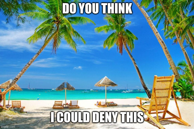 Hawaii | DO YOU THINK I COULD DENY THIS | image tagged in hawaii | made w/ Imgflip meme maker