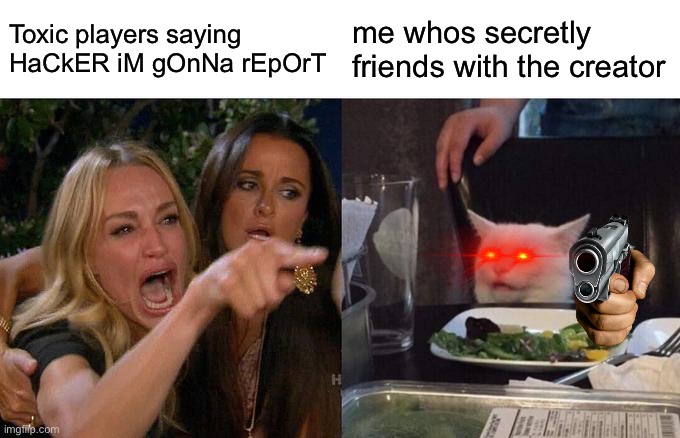 Woman Yelling At Cat Meme | Toxic players saying HaCkER iM gOnNa rEpOrT; me whos secretly friends with the creator | image tagged in memes,woman yelling at cat | made w/ Imgflip meme maker