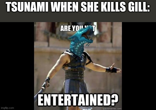 tsunami be like | TSUNAMI WHEN SHE KILLS GILL: | image tagged in wings of fire | made w/ Imgflip meme maker