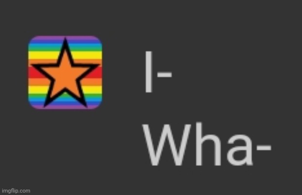 I- wha- | made w/ Imgflip meme maker