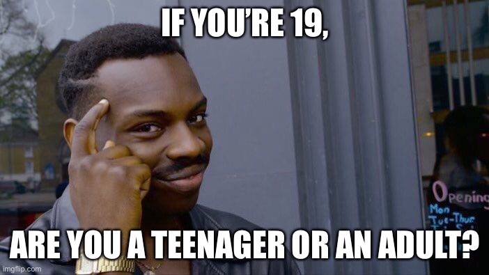 Roll Safe Think About It | IF YOU’RE 19, ARE YOU A TEENAGER OR AN ADULT? | made w/ Imgflip meme maker