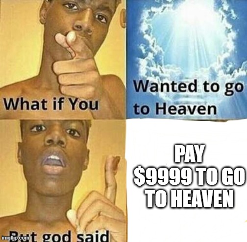 another EA logic meme | PAY $9999 TO GO TO HEAVEN | image tagged in what if you wanted to go to heaven,electronic arts | made w/ Imgflip meme maker