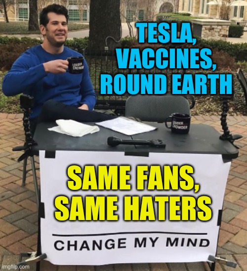 change my mind cropped BRIGHT | TESLA,
VACCINES,
ROUND EARTH; SAME FANS,
SAME HATERS | image tagged in change my mind,conservative logic,stupidity,antivax,tesla,flat earth | made w/ Imgflip meme maker