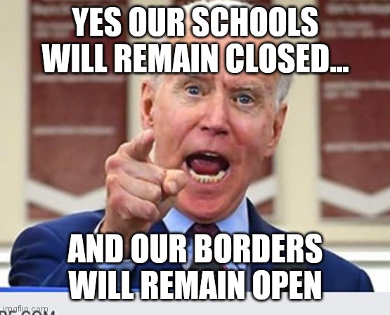 This makes sense....somehow...right? | YES OUR SCHOOLS WILL REMAIN CLOSED... AND OUR BORDERS WILL REMAIN OPEN | image tagged in joe biden,school,open borders,liberal logic | made w/ Imgflip meme maker