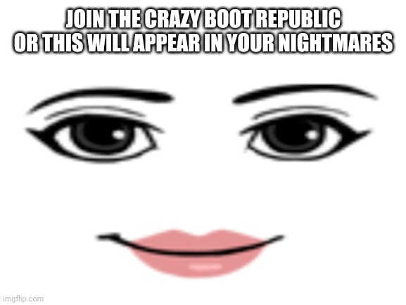 Here's an ad (video version in the comments) | JOIN THE CRAZY BOOT REPUBLIC OR THIS WILL APPEAR IN YOUR NIGHTMARES | image tagged in cursed image,advertisement | made w/ Imgflip meme maker