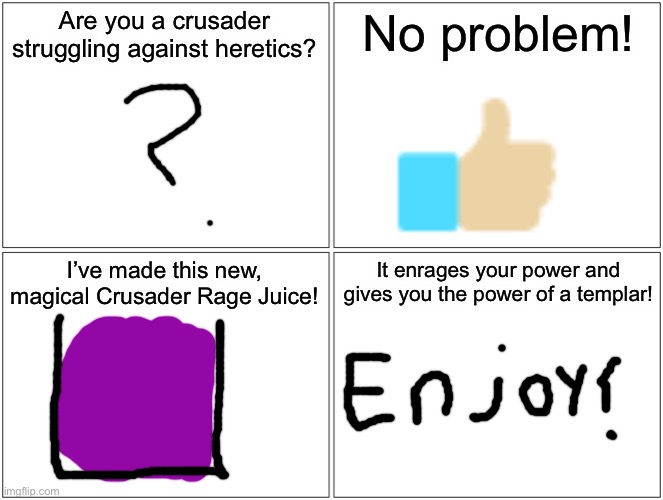 You may need this during raids, or when you’re thirsty :) | Are you a crusader struggling against heretics? No problem! I’ve made this new, magical Crusader Rage Juice! It enrages your power and gives you the power of a templar! | image tagged in memes,blank comic panel 2x2 | made w/ Imgflip meme maker