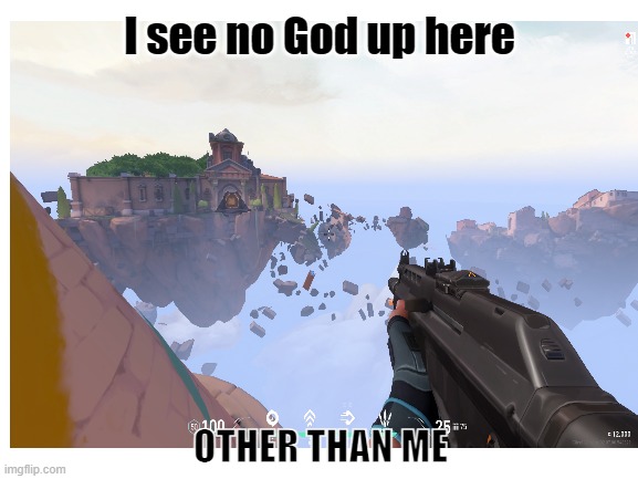 I see no God up here; OTHER THAN ME | image tagged in i see no god up here other than me,memes | made w/ Imgflip meme maker