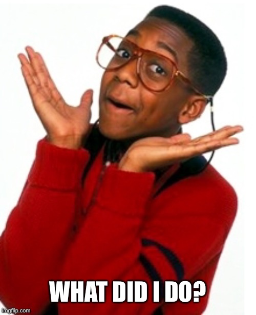 Urkel Did I do that? | WHAT DID I DO? | image tagged in urkel did i do that | made w/ Imgflip meme maker