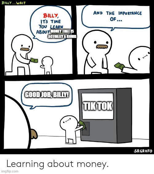 Billy Learning about Bombs disguised as money | MONEY THAT IS ACTUALLY A BOMB; GOOD JOB, BILLY! TIK TOK | image tagged in billy learning about money | made w/ Imgflip meme maker