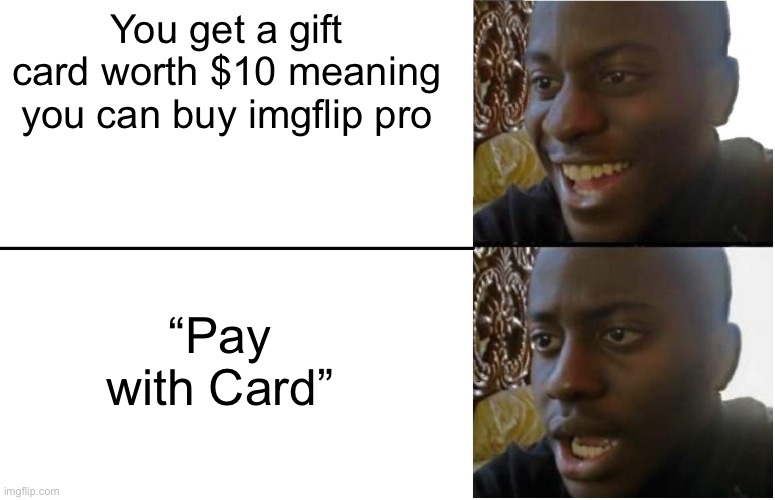 Disappointed Black Guy | You get a gift card worth $10 meaning you can buy imgflip pro; “Pay with Card” | image tagged in disappointed black guy | made w/ Imgflip meme maker