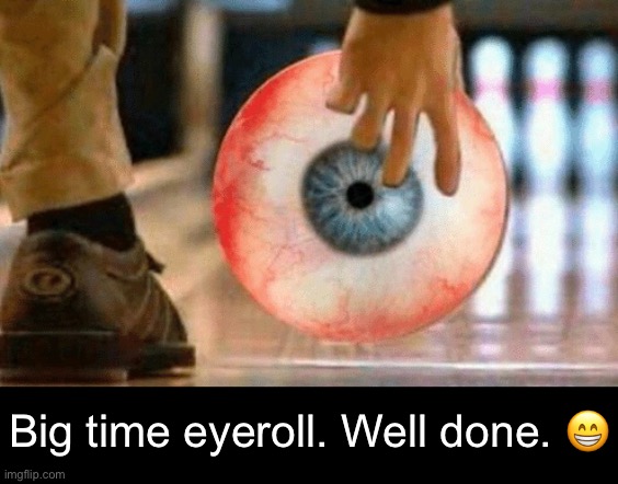 Big time eyeroll. Well done. ? | made w/ Imgflip meme maker
