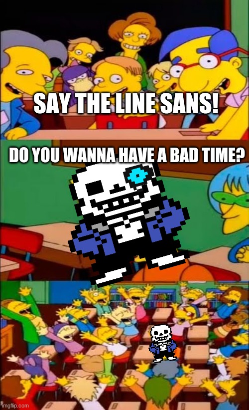 say the line bart! simpsons | SAY THE LINE SANS! DO YOU WANNA HAVE A BAD TIME? | image tagged in say the line bart simpsons | made w/ Imgflip meme maker