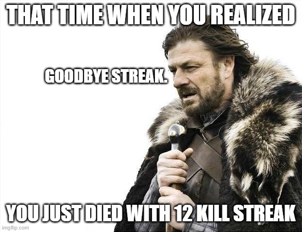 Goodbye streak. | THAT TIME WHEN YOU REALIZED; GOODBYE STREAK. YOU JUST DIED WITH 12 KILL STREAK | image tagged in memes,brace yourselves x is coming | made w/ Imgflip meme maker