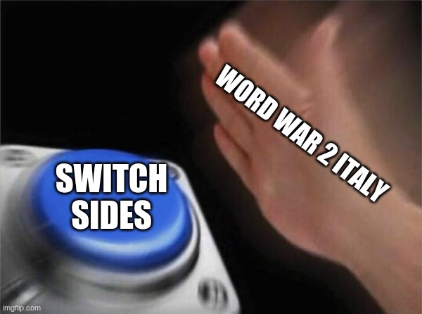 Italy be like in World War 2 | WORD WAR 2 ITALY; SWITCH SIDES | image tagged in memes,blank nut button | made w/ Imgflip meme maker