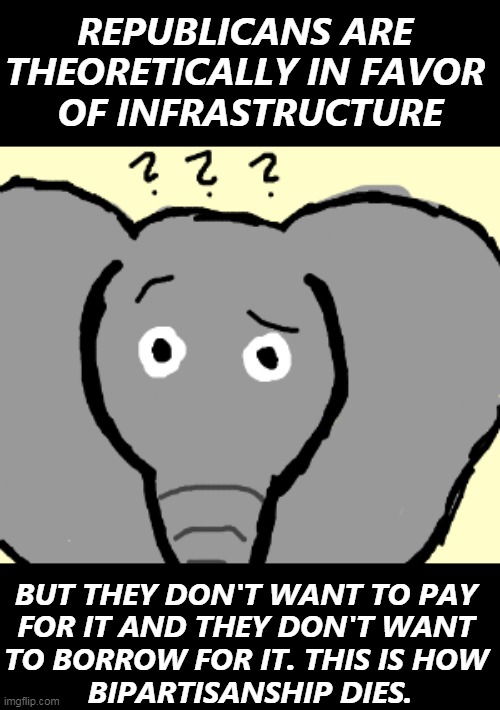 Infrastructure is not just pouring concrete. Republicans need to learn this. | REPUBLICANS ARE 
THEORETICALLY IN FAVOR 
OF INFRASTRUCTURE; BUT THEY DON'T WANT TO PAY 
FOR IT AND THEY DON'T WANT 
TO BORROW FOR IT. THIS IS HOW 
BIPARTISANSHIP DIES. | image tagged in confused gop not sure what it stands for,gop,republicans,brain,dead | made w/ Imgflip meme maker