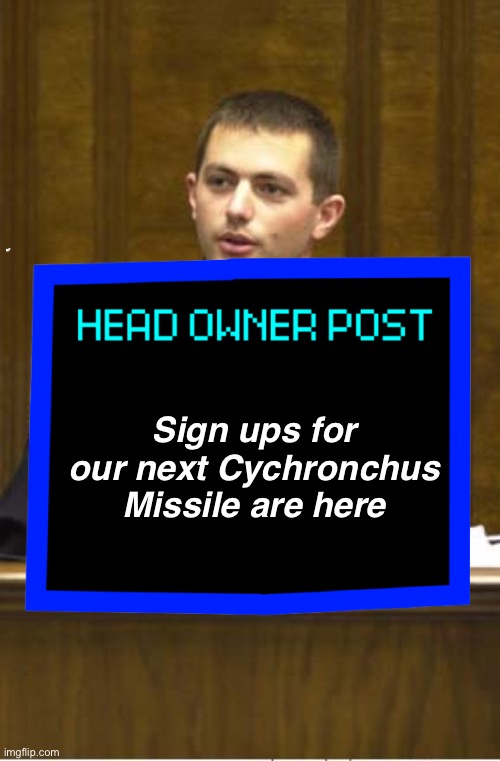 Police Officer Testifying | Sign ups for our next Cychronchus Missile are here | image tagged in memes,police officer testifying | made w/ Imgflip meme maker