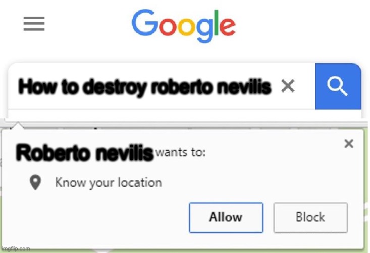 Wants to know your location | How to destroy roberto nevilis; Roberto nevilis | image tagged in wants to know your location | made w/ Imgflip meme maker