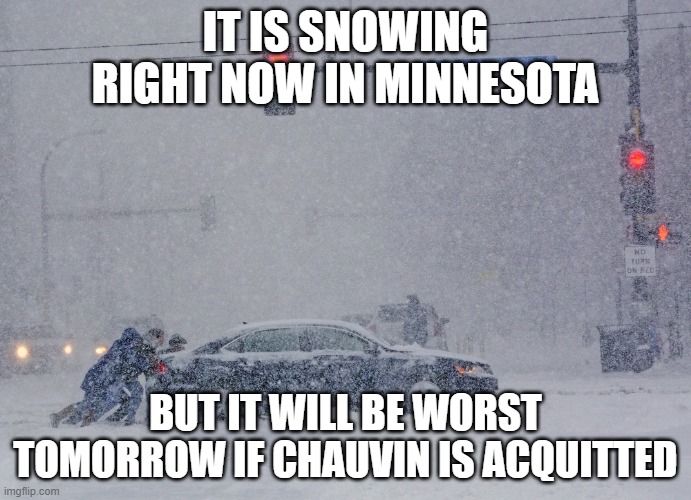 Minnesota  | IT IS SNOWING RIGHT NOW IN MINNESOTA; BUT IT WILL BE WORST TOMORROW IF CHAUVIN IS ACQUITTED | image tagged in minnesota | made w/ Imgflip meme maker