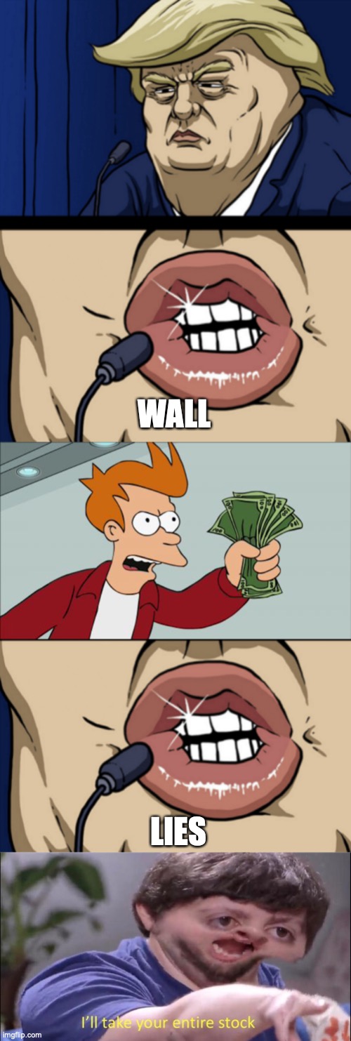WALL; LIES | image tagged in trump lips,memes,shut up and take my money fry,i'll take your entire stock | made w/ Imgflip meme maker
