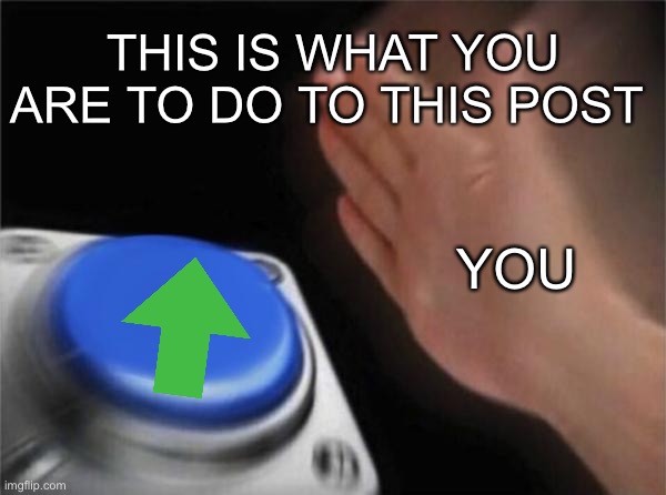 Do it | THIS IS WHAT YOU ARE TO DO TO THIS POST; YOU | image tagged in memes,blank nut button | made w/ Imgflip meme maker
