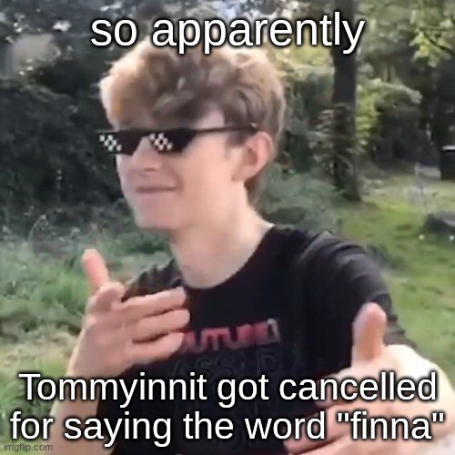 Not sure if it is real or not though | so apparently; Tommyinnit got cancelled for saying the word "finna" | made w/ Imgflip meme maker