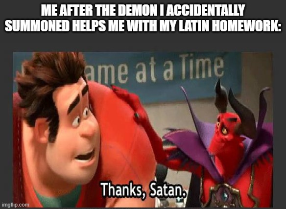 Thanks Satan | ME AFTER THE DEMON I ACCIDENTALLY SUMMONED HELPS ME WITH MY LATIN HOMEWORK: | image tagged in thanks satan | made w/ Imgflip meme maker