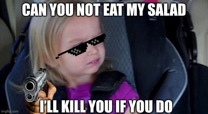 Can you not eat my salad | CAN YOU NOT EAT MY SALAD; I’LL KILL YOU IF YOU DO | image tagged in funny meme | made w/ Imgflip meme maker
