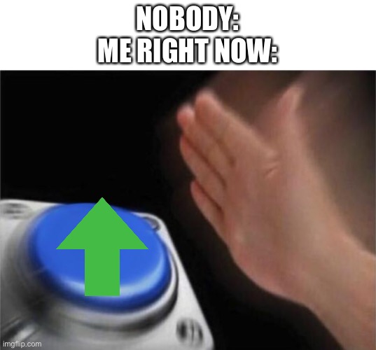 I’m just upvoting everything I see right now, just to get more meaningless points | NOBODY:
ME RIGHT NOW: | image tagged in memes,blank nut button | made w/ Imgflip meme maker