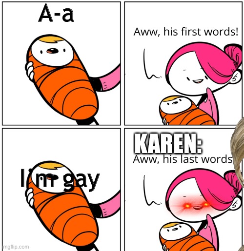 Aww, His Last Words | A-a; KAREN:; I’m gay | image tagged in aww his last words | made w/ Imgflip meme maker