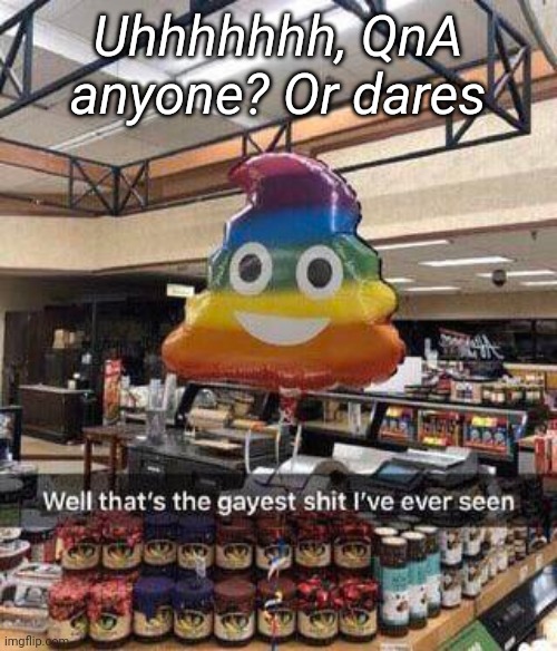 Uhhhhhhh, QnA anyone? Or dares | made w/ Imgflip meme maker