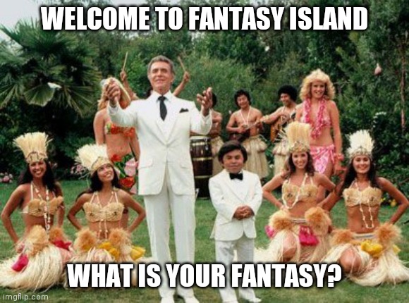 Fantasy Island | WELCOME TO FANTASY ISLAND; WHAT IS YOUR FANTASY? | image tagged in fantasy island,wish,fantasy,dreams,80s,island | made w/ Imgflip meme maker